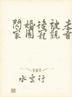 闪婚后被老公全家团宠观看高清