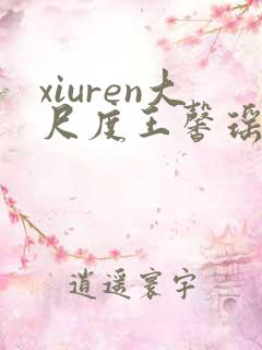 xiuren大尺度王馨瑶大尺度