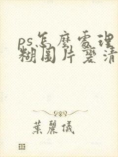 ps怎么处理模糊图片变清晰