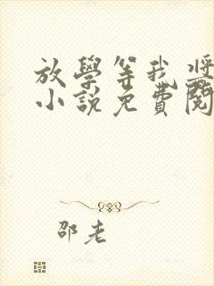 放学等我酱子贝小说免费阅读免费