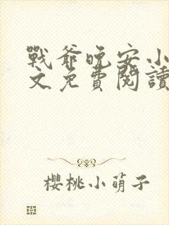战爷晚安小说全文免费阅读无弹窗
