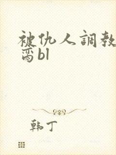 被仇人调教成禁脔bl