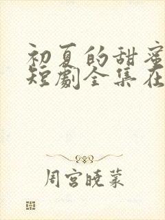初夏的甜蜜约定短剧全集在线观看免费