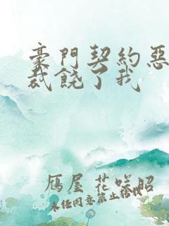 豪门契约恶魔总裁饶了我