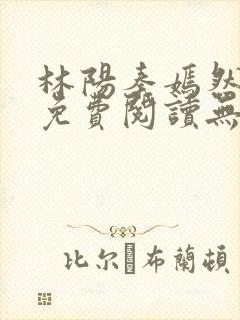 林阳秦嫣然全文免费阅读无弹窗