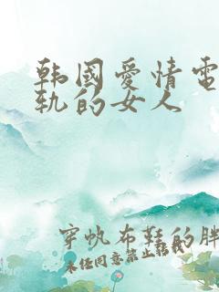 韩国爱情电影出轨的女人