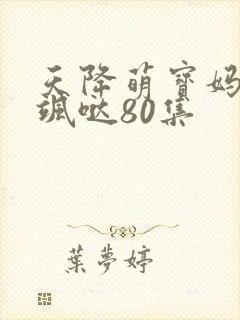 天降萌宝妈咪超飒哒80集