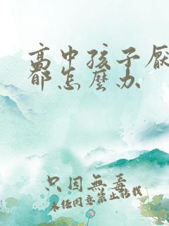 高中孩子厌学抑郁怎么办
