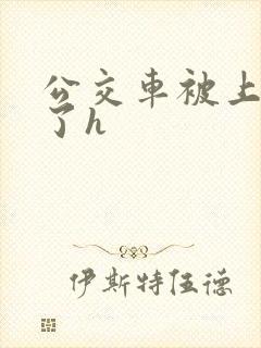 公交车被上高潮了h