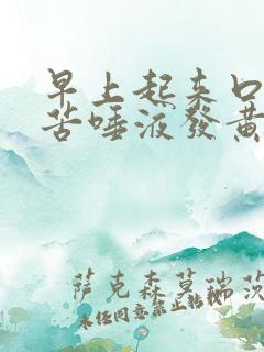 早上起来口干口苦唾液发黄是什么原因引起的