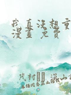 我真没想重生啊漫画 免费
