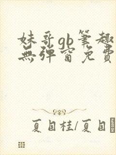 妹哥gb笔趣阁无弹窗免费阅读软件