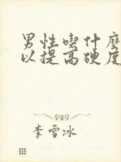 男性吃什么药可以提高硬度