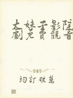 大妹子影院电视剧免费观看高清