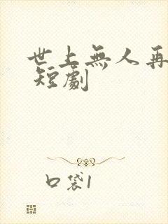 世上无人再爱我 短剧