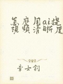 怎么用ai提高视频清晰度