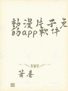 动漫片子免费看的app软件