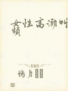 女性高潮叫床视频