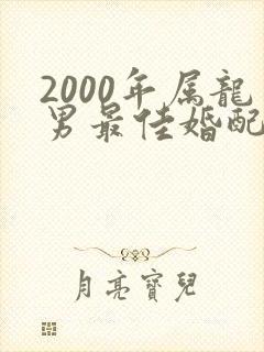 2000年属龙男最佳婚配表