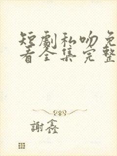 短剧私吻免费观看全集完整版高清