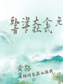 韩漫大全免费观看下拉式