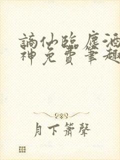 谪仙临尘酒剑弑神免费笔趣阁