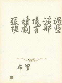张婧仪演过的电视剧有哪些