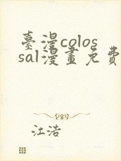 台漫colossal漫画免费阅读笔趣阁