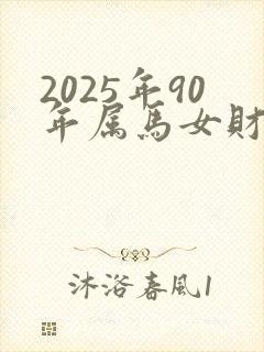 2025年90年属马女财运怎么样