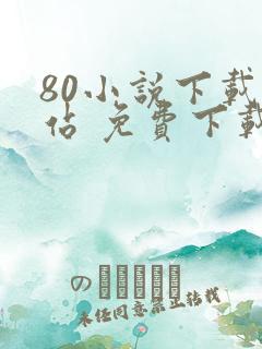 80小说下载网站 免费下载完结