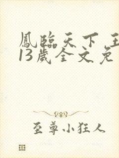 凤临天下 王妃13岁全文免费阅读