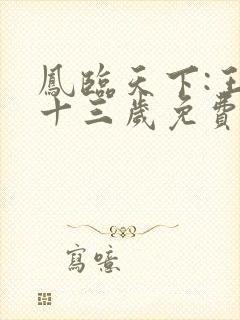 凤临天下:王妃十三岁免费完整版