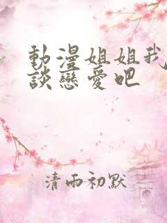 动漫姐姐我们来谈恋爱吧