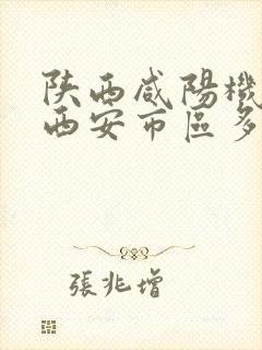 陕西咸阳机场离西安市区多远
