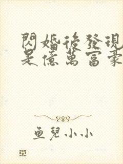 闪婚后发现老公是亿万富豪在线全本阅读