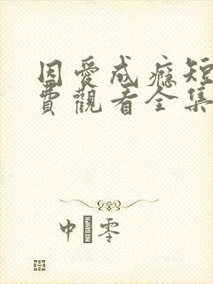 因爱成瘾短剧免费观看全集