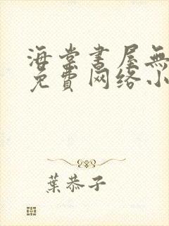 海棠书屋无弹窗免费网络小说阅读自由