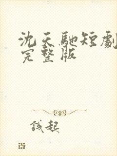 沈天驰短剧全集完整版