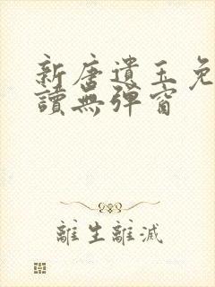 新唐遗玉免费阅读无弹窗