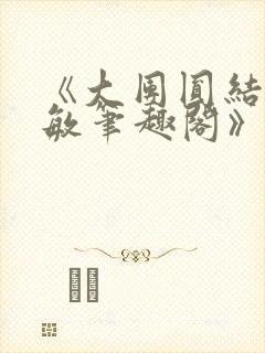 《大团圆结2高敏笔趣阁》