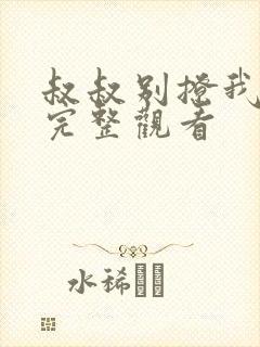 叔叔别撩我免费完整观看