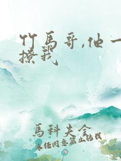 竹马哥,他一直撩我