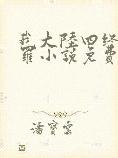 我大陆四终极斗罗小说免费阅读
