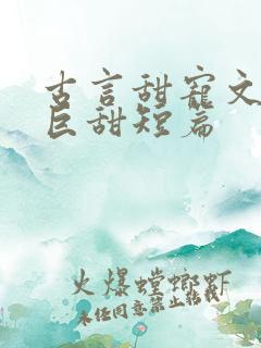古言甜宠文推荐巨甜短篇