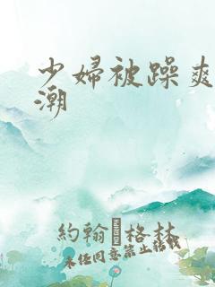 少妇被躁爽到高潮