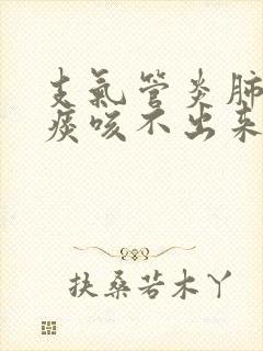 支气管炎肺里有痰咳不出来怎么办