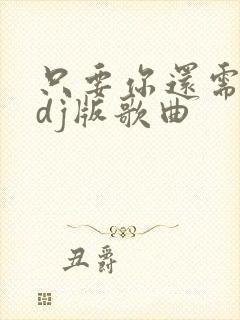 只要你还需要我dj版歌曲