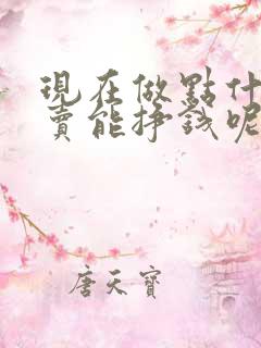 现在做点什么买卖能挣钱呢