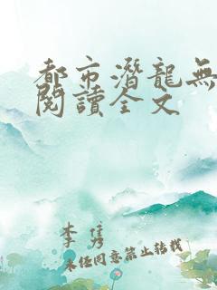 都市潜龙无删减阅读全文