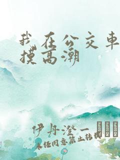 我在公交车上被摸高潮